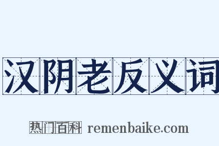 汉阴老反义词是什么意思的图片